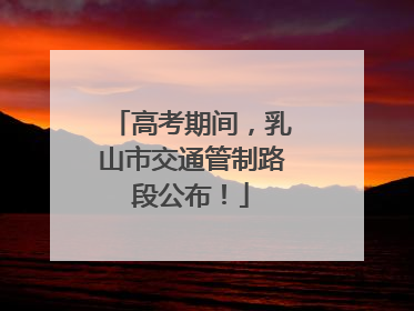 高考期间，乳山市交通管制路段公布！